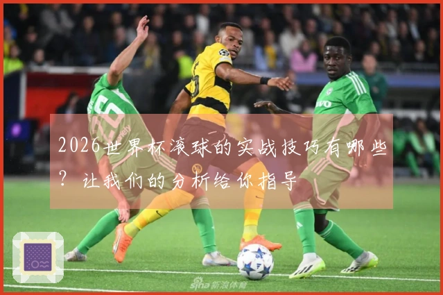 2026世界杯滚球的实战技巧有哪些？让我们的分析给你指导