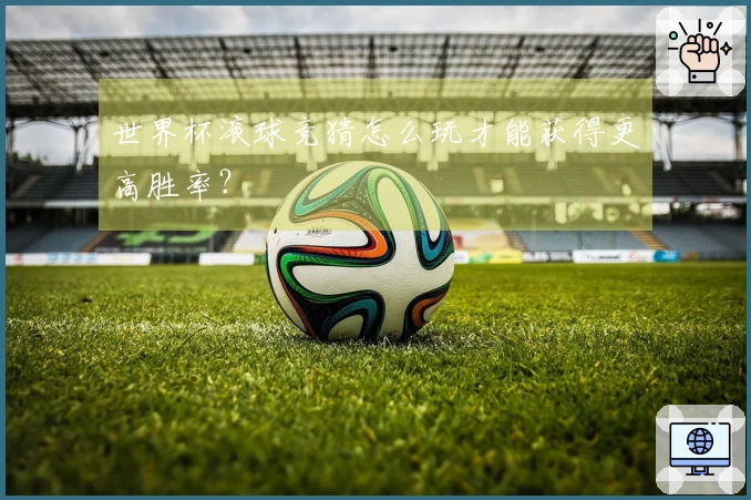 世界杯滚球竞猜怎么玩才能获得更高胜率？