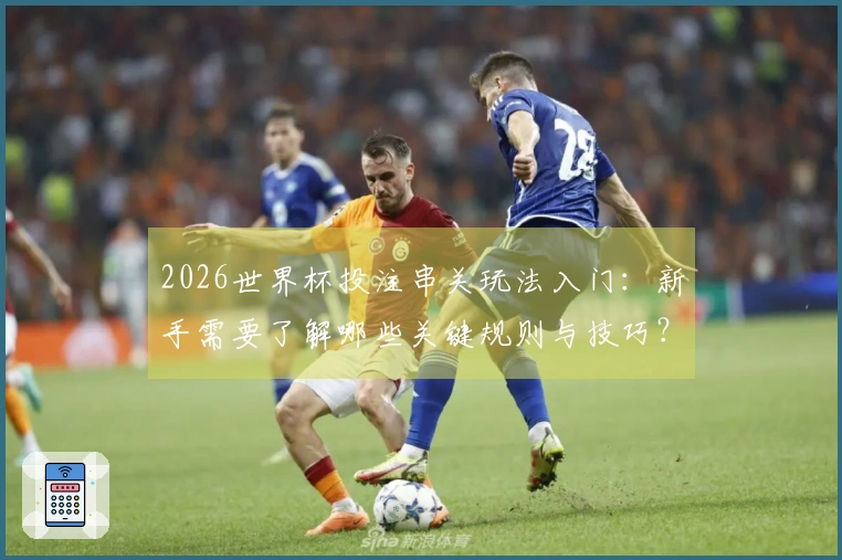 2026世界杯投注串关玩法入门：新手需要了解哪些关键规则与技巧？