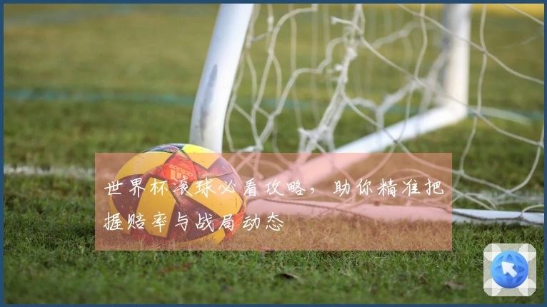 世界杯滚球必看攻略，助你精准把握赔率与战局动态