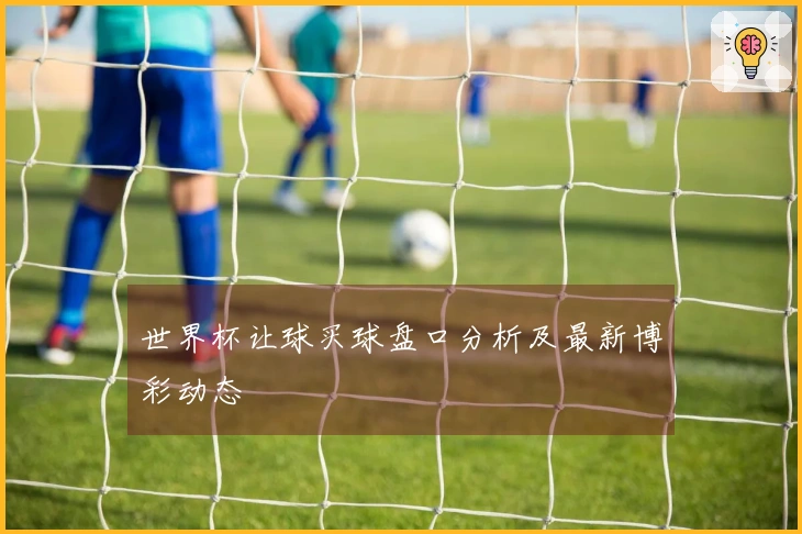 世界杯让球买球盘口分析及最新博彩动态