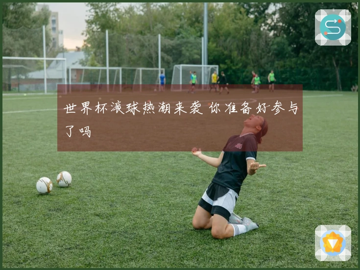 世界杯滚球热潮来袭 你准备好参与了吗