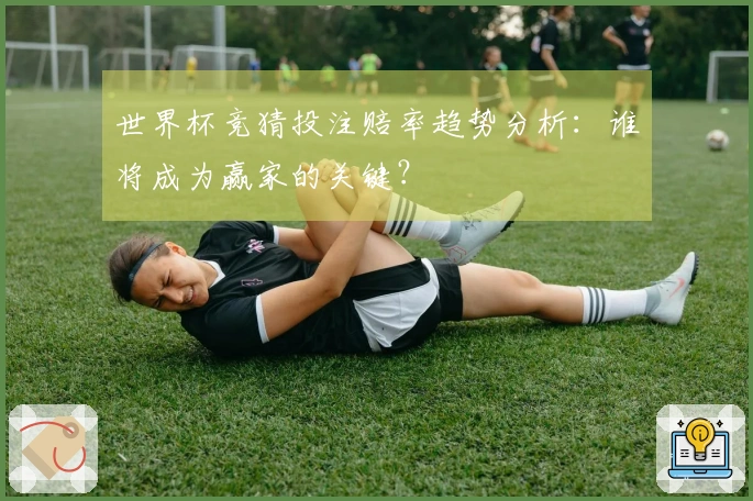 世界杯竞猜投注赔率趋势分析:谁将成为赢家的关键?